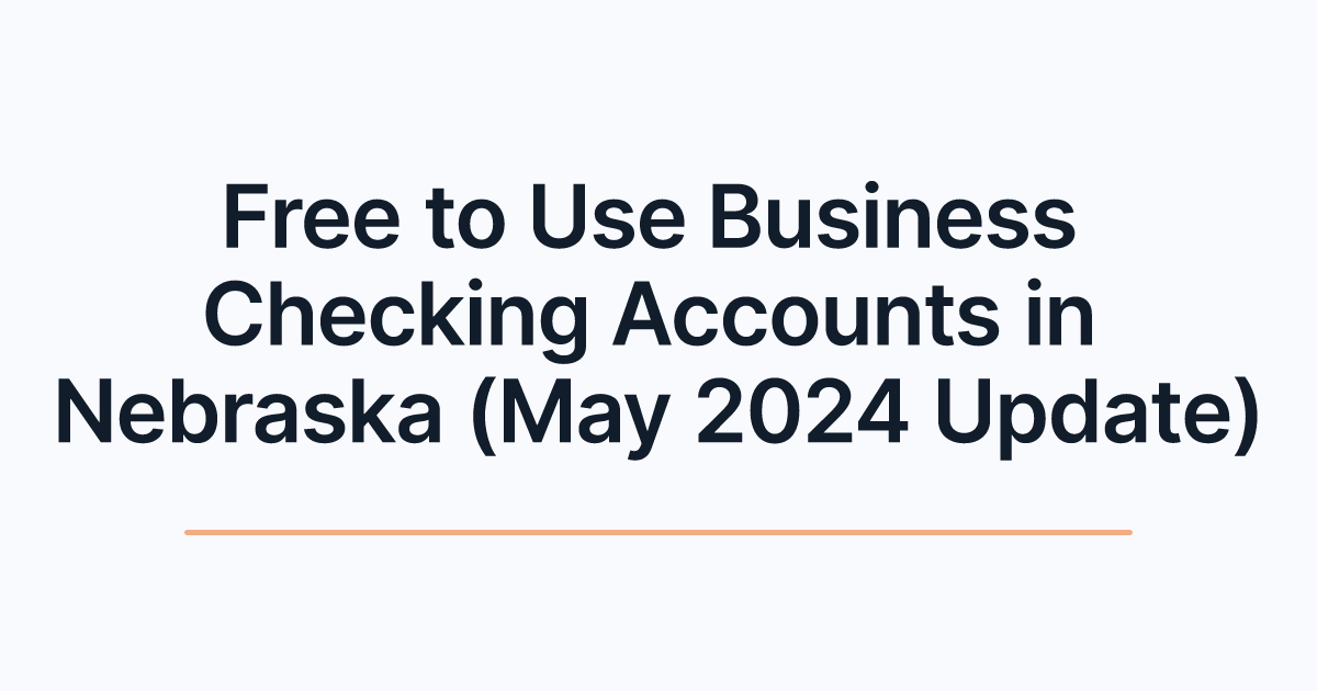 Free to Use Business Checking Accounts in Nebraska (May 2024 Update)